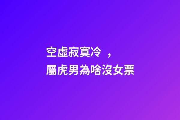 空虛寂寞冷，屬虎男為啥沒女票